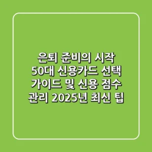 "은퇴 준비의 시작", 50대 신용카드 선택 가이드 및 신용 점수 관리 2025년 최신 팁