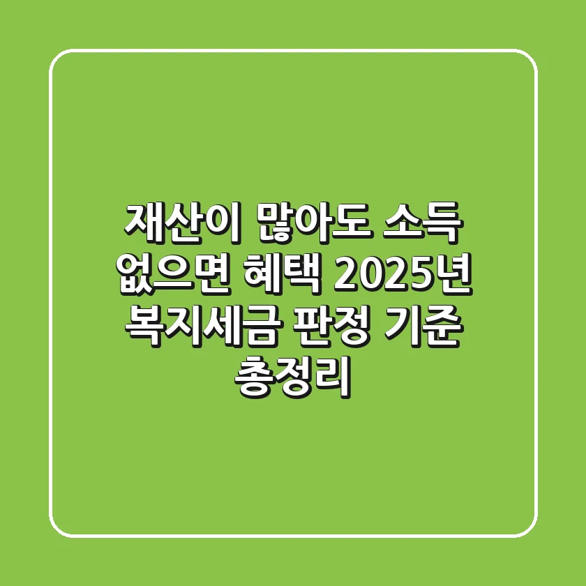 "재산이 많아도 소득 없으면 혜택?", 2025년 복지/세금 판정 기준 총정리