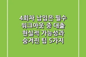 “4회차 납입은 필수”, 워크아웃 중 대출 현실적 가능성과 숨겨진 팁 5가지
